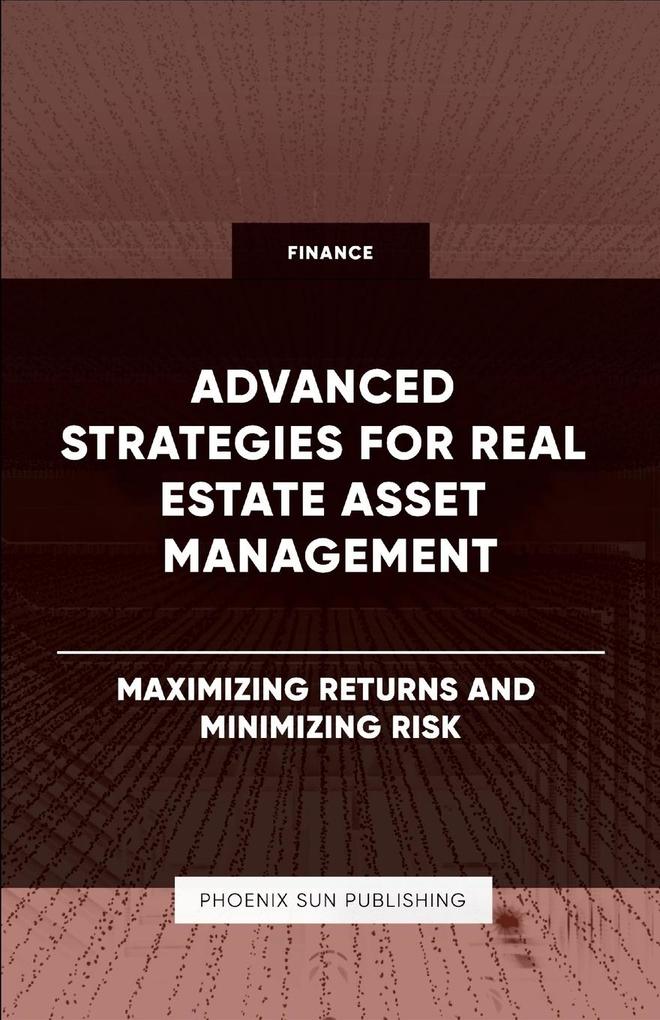 Advanced Strategies for Real Estate Asset Management - Maximizing Returns and Minimizing Risk