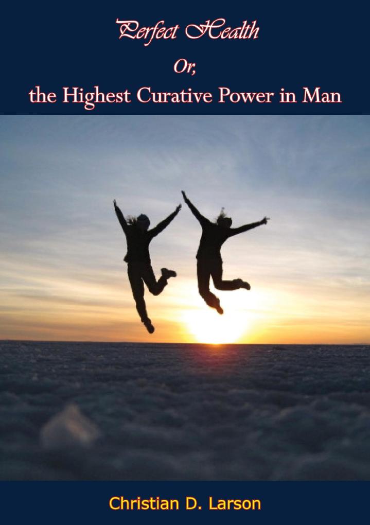 Perfect Health Or the Highest Curative Power in Man