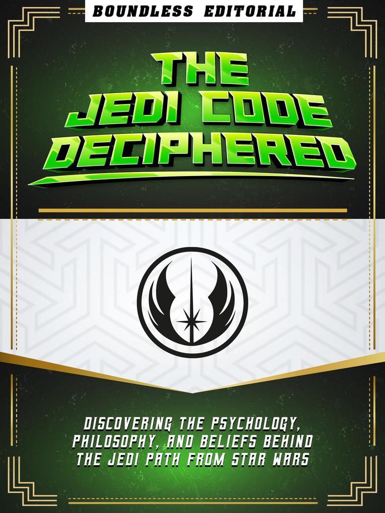 The Jedi Code Deciphered: Discovering The Psychology Philosophy And Beliefs Behind The Jedi Path From Star Wars