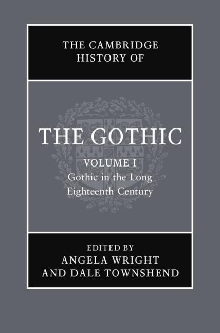Cambridge History of the Gothic: Volume 1 Gothic in the Long Eighteenth Century