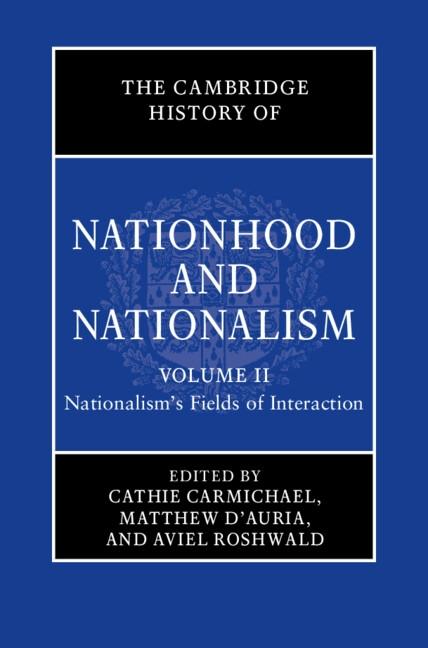 Cambridge History of Nationhood and Nationalism: Volume 2 Nationalism's Fields of Interaction