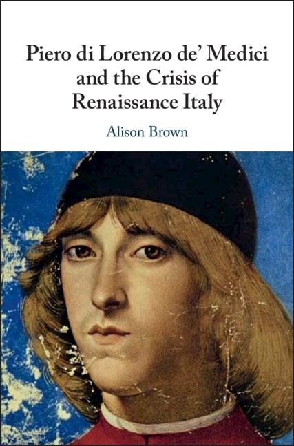 Piero di Lorenzo de‘ Medici and the Crisis of Renaissance Italy