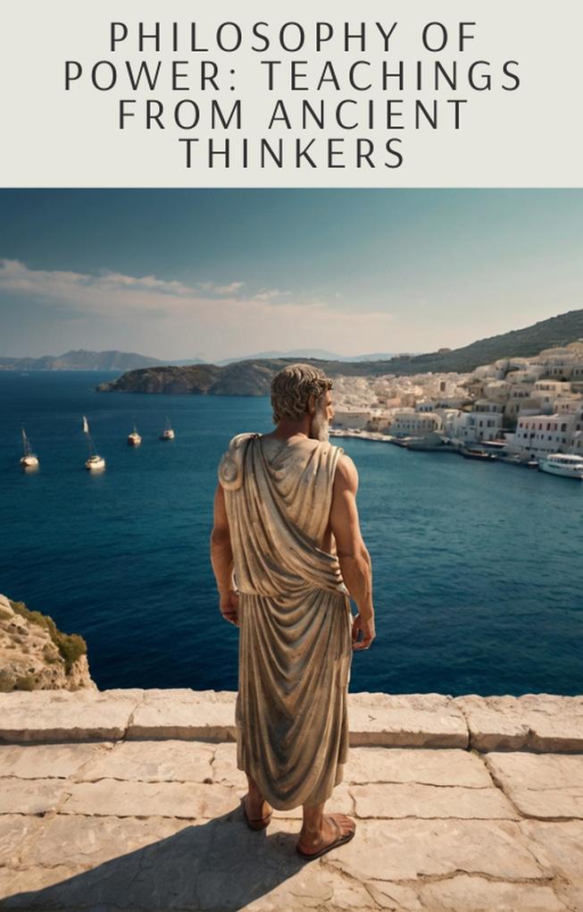Philosophy of Power: Teachings from Ancient Thinkers (Power Games: A Motivational Guide #6)