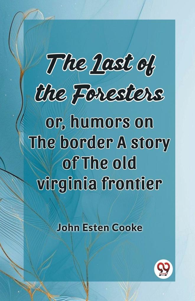 The Last Of The Foresters Or Humors On The Border A Story Of The Old Virginia Frontier