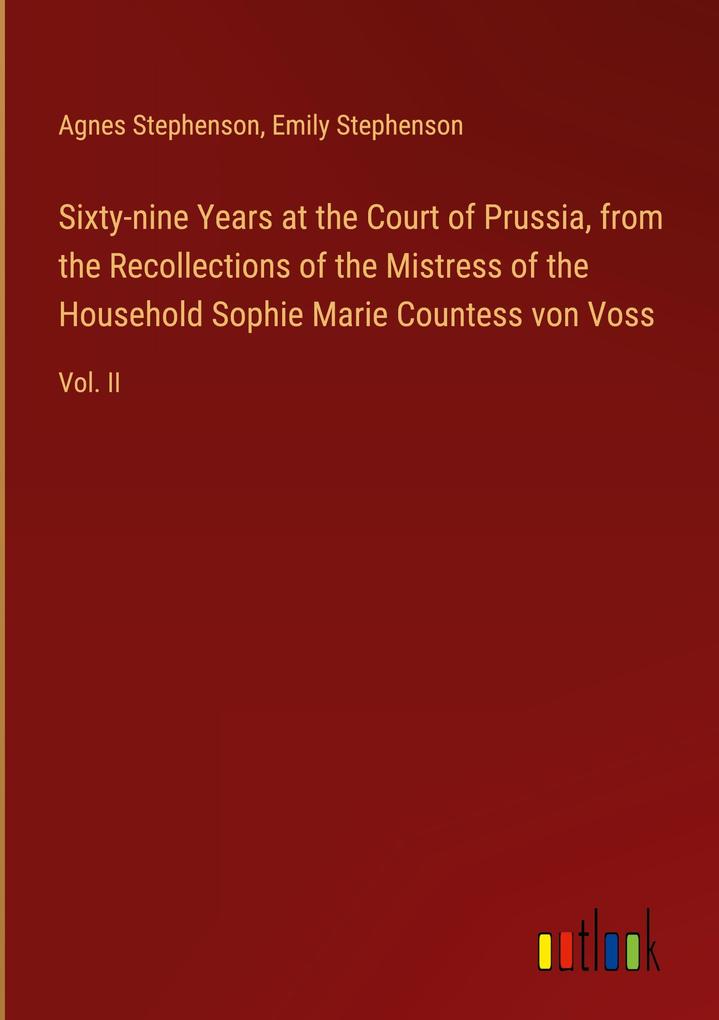 Sixty-nine Years at the Court of Prussia from the Recollections of the Mistress of the Household Sophie Marie Countess von Voss