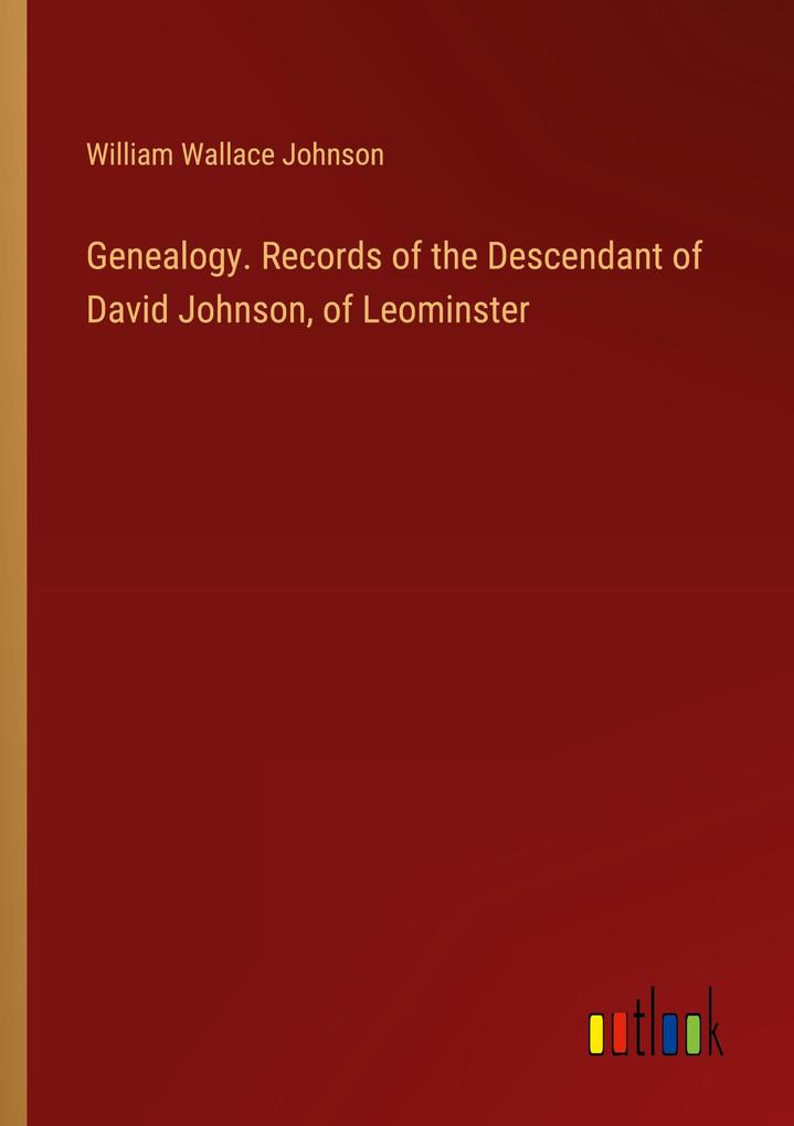 Genealogy. Records of the Descendant of David Johnson of Leominster