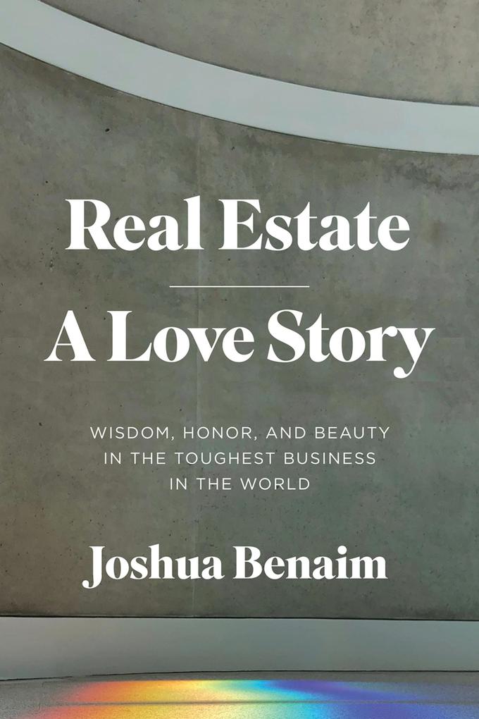 Real Estate A Love Story : Wisdom Honor and Beauty in the Toughest Business in the World