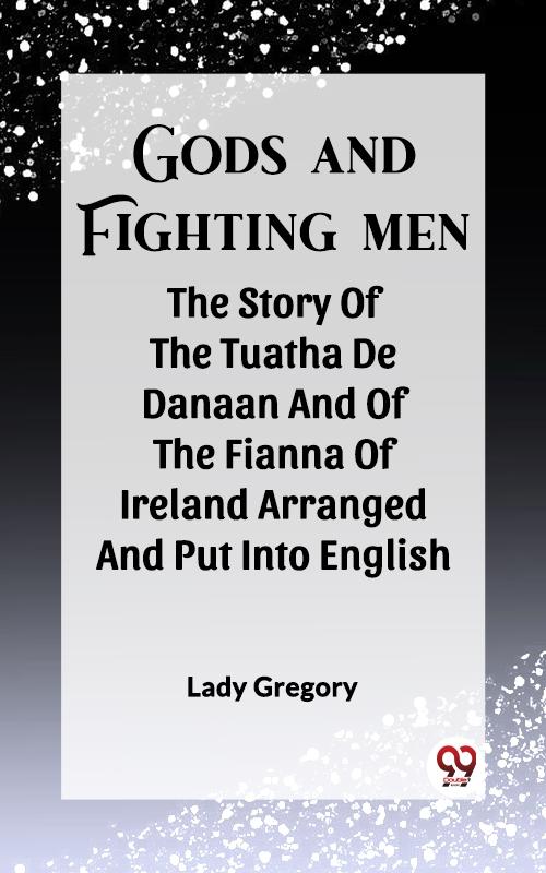 Gods And Fighting Men The Story Of The Tuatha De Danaan And Of The Fianna Of Ireland Arranged And Put Into English