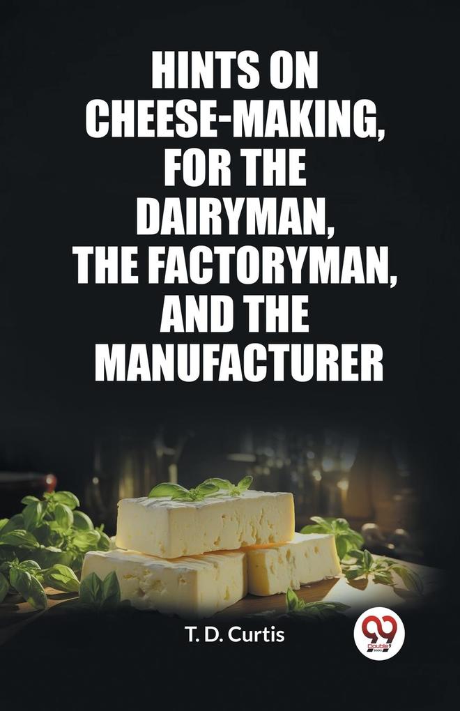 Hints on cheese-making for the dairyman the factoryman and the manufacturer