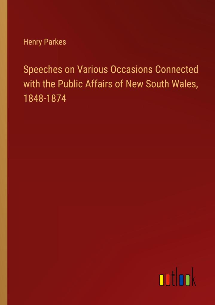 Speeches on Various Occasions Connected with the Public Affairs of New South Wales 1848-1874