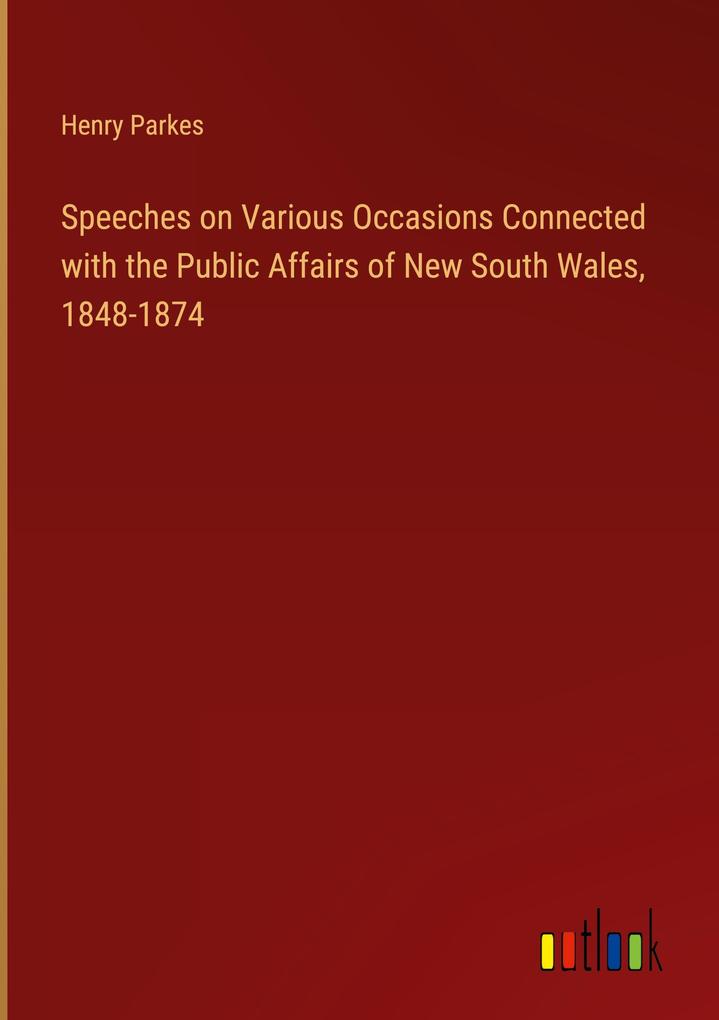 Speeches on Various Occasions Connected with the Public Affairs of New South Wales 1848-1874