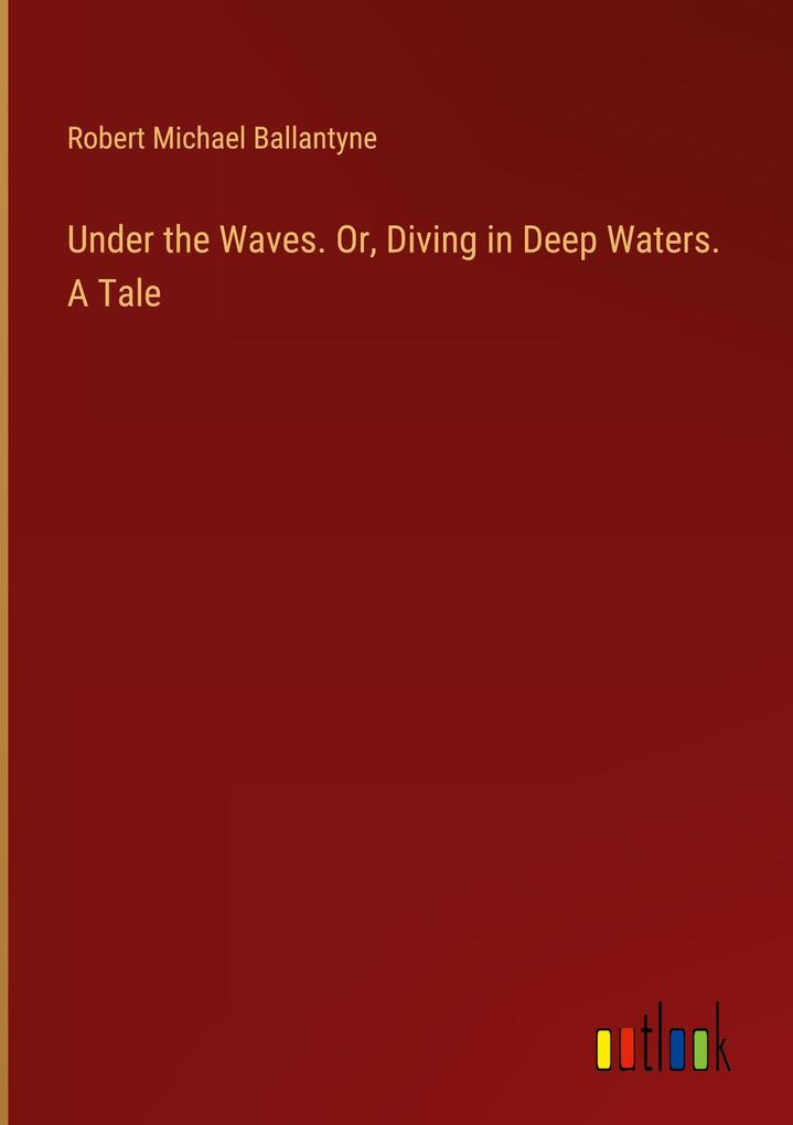 Under the Waves. Or Diving in Deep Waters. A Tale