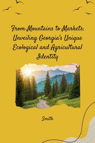 From Mountains to Markets: Unveiling Georgia‘s Unique Ecological and Agricultural Identity