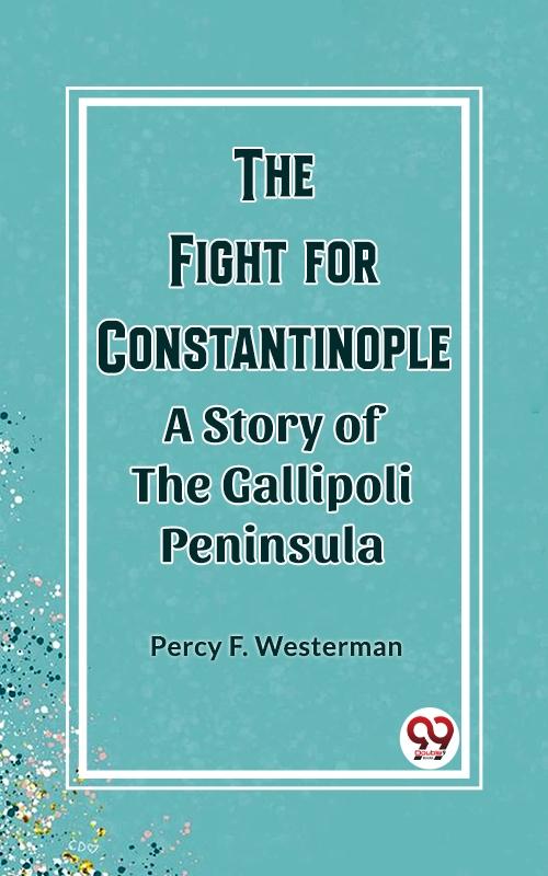 Fight for Constantinople A Story of the Gallipoli Peninsula