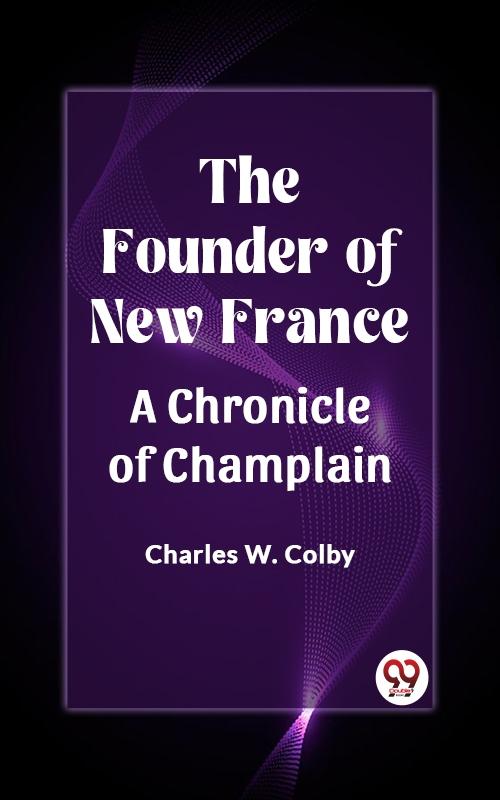 Founder of New France A Chronicle of Champlain