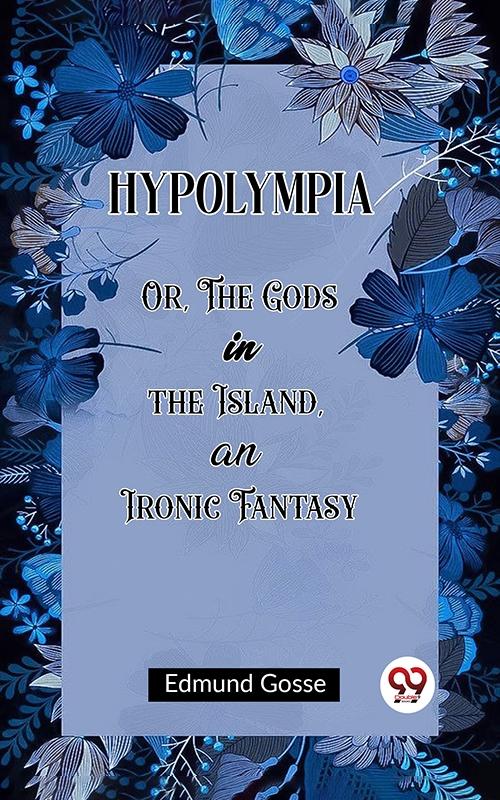 Hypolympia Or The Gods in the Island an Ironic Fantasy