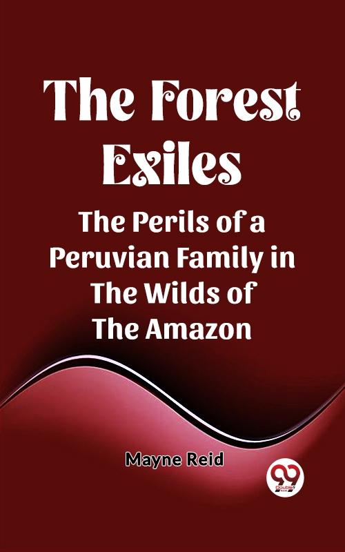 Forest Exiles The Perils of a Peruvian Family in the Wilds of the Amazon