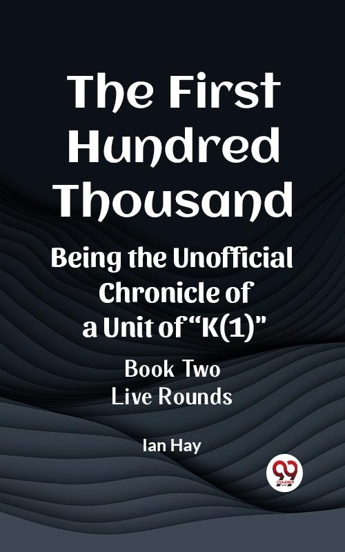 First Hundred Thousand Being the Unofficial Chronicle of a Unit of &quote;K(1)&quote; BOOK TWO LIVE ROUNDS