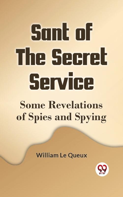 Sant of the Secret Service Some Revelations of Spies and Spying