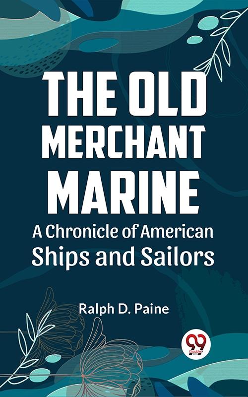 Old Merchant Marine A CHRONICLE OF AMERICAN SHIPS AND SAILORS
