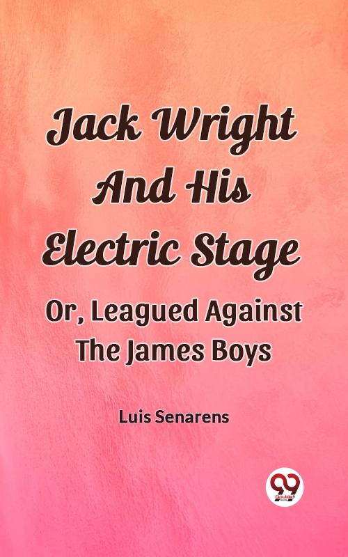 Jack Wright And His Electric Stage Or Leagued Against The James Boys
