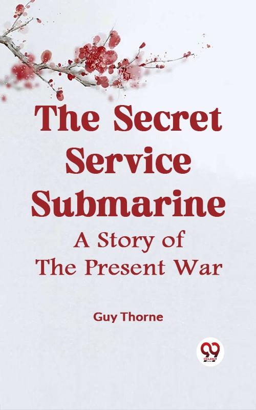 Secret Service Submarine A STORY OF THE PRESENT WAR