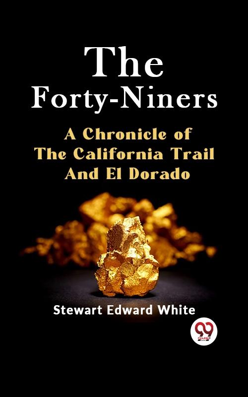Forty-Niners A CHRONICLE OF THE CALIFORNIA TRAIL AND EL DORADO