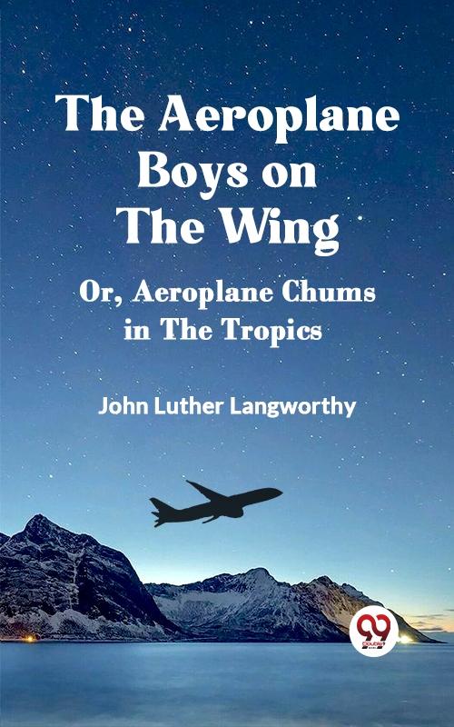 Aeroplane Boys on the Wing Or Aeroplane Chums in the Tropics