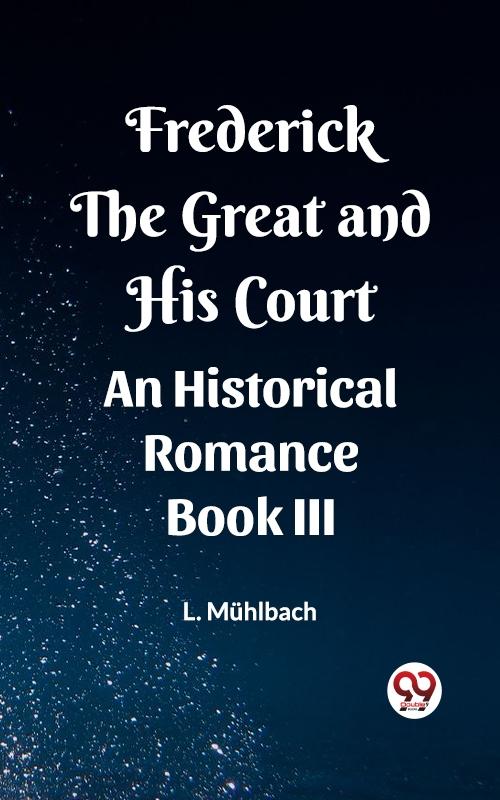 Frederick the Great and His Court An Historical Romance Book III