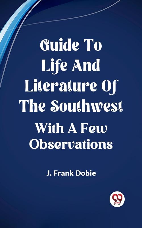 Guide To Life And Literature Of The Southwest With A Few Observations