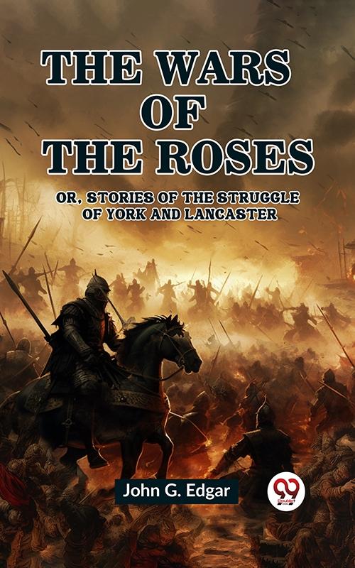 Wars of the Roses Or Stories of the Struggle of York and Lancaster