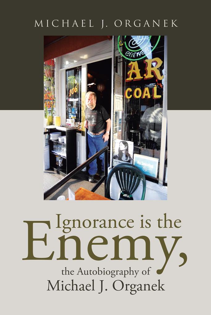 Ignorance is the Enemy the Autobiography of Michael J. Organek