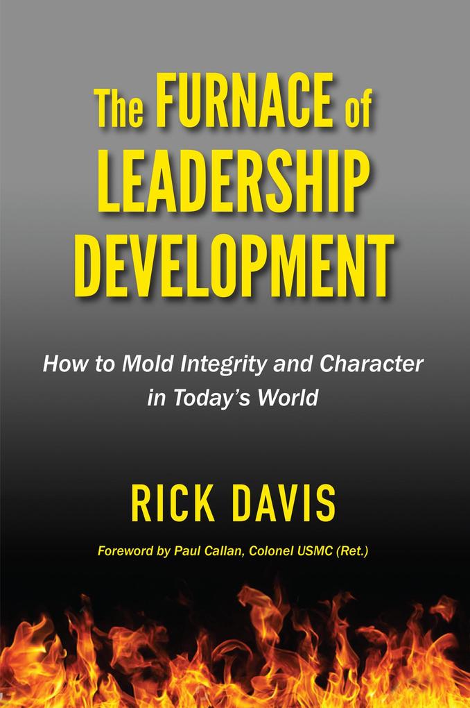 The Furnace of Leadership Development: How to Mold Integrity and Character in Today‘s World