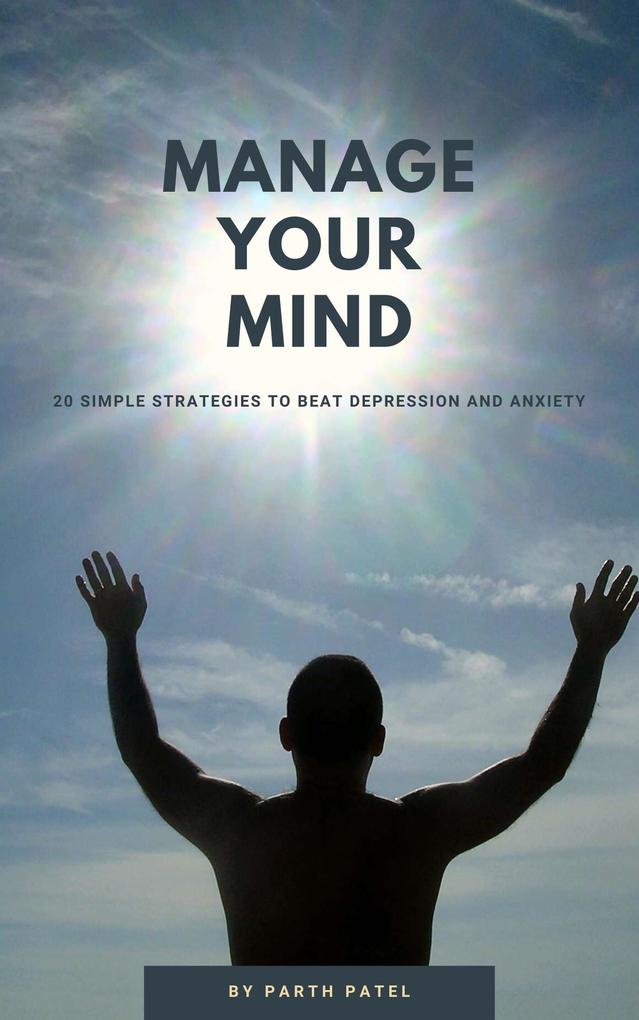 Manage Your Mind: 20 Simple Strategies to Beat Depression And Anxiety