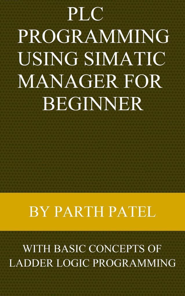 PLC Programming Using SIMATIC MANAGER for Beginners: With Basic Concepts of Ladder Logic Programming