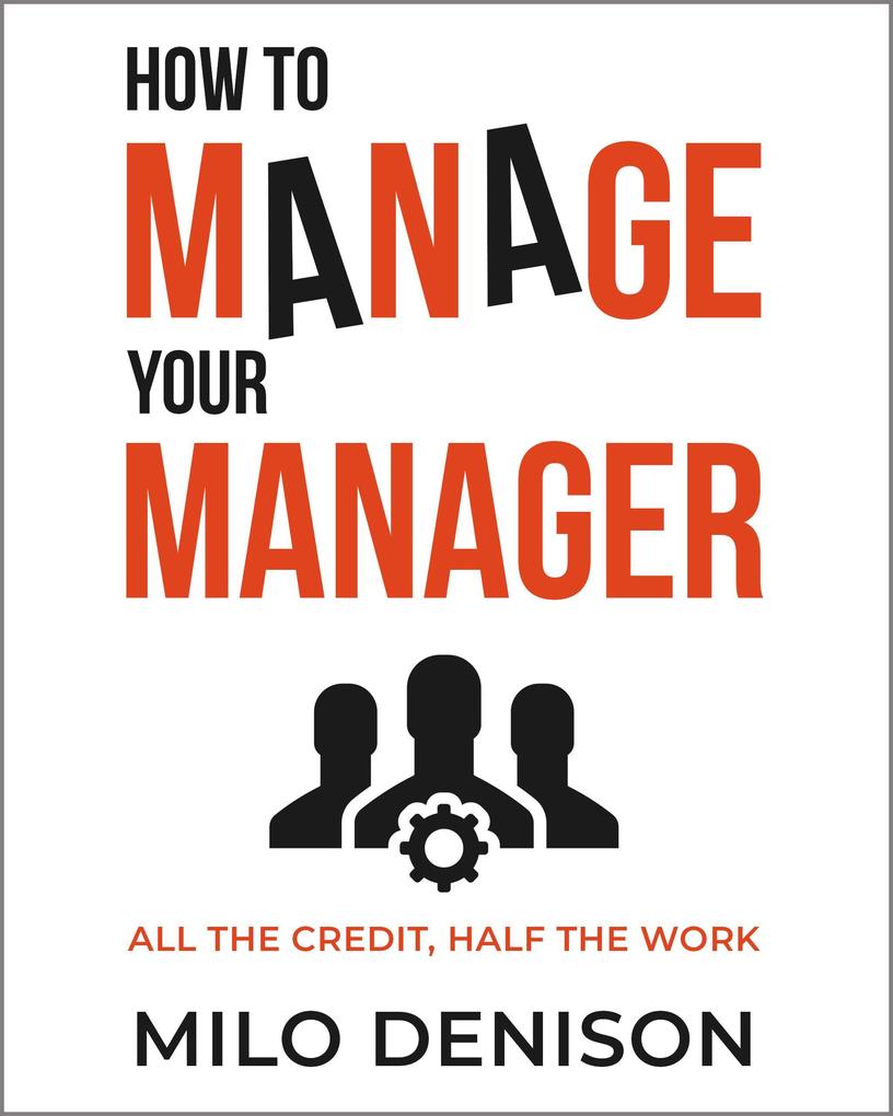 How to Manage Your Manager: All the Credit Half the Work