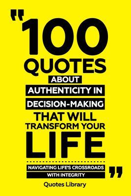 100 Quotes About Authenticity In Decision-Making That Will Transform Your Life - Navigating Life‘s Crossroads With Integrity