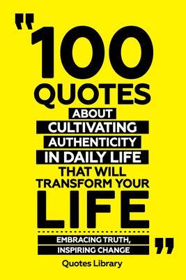 100 Quotes About Cultivating Authenticity In Daily Life That Will Transform Your Life - Embracing Truth Inspiring Change