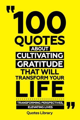 100 Quotes About Cultivating Gratitude That Will Transform Your Life - Transforming Perspectives Elevating Lives