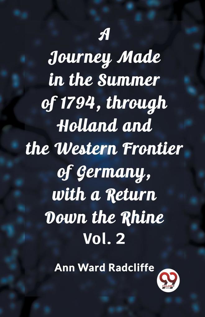 A Journey Made in the Summer of 1794 through Holland and the Western Frontier of Germany with a Return Down the Rhine Vol. 2