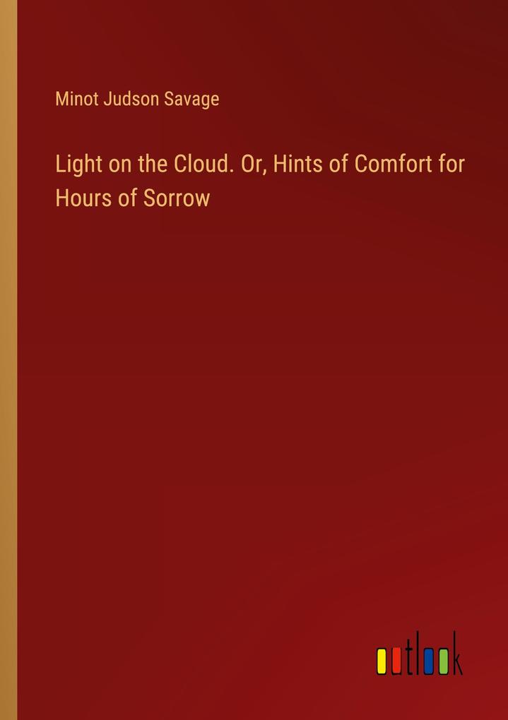 Light on the Cloud. Or Hints of Comfort for Hours of Sorrow
