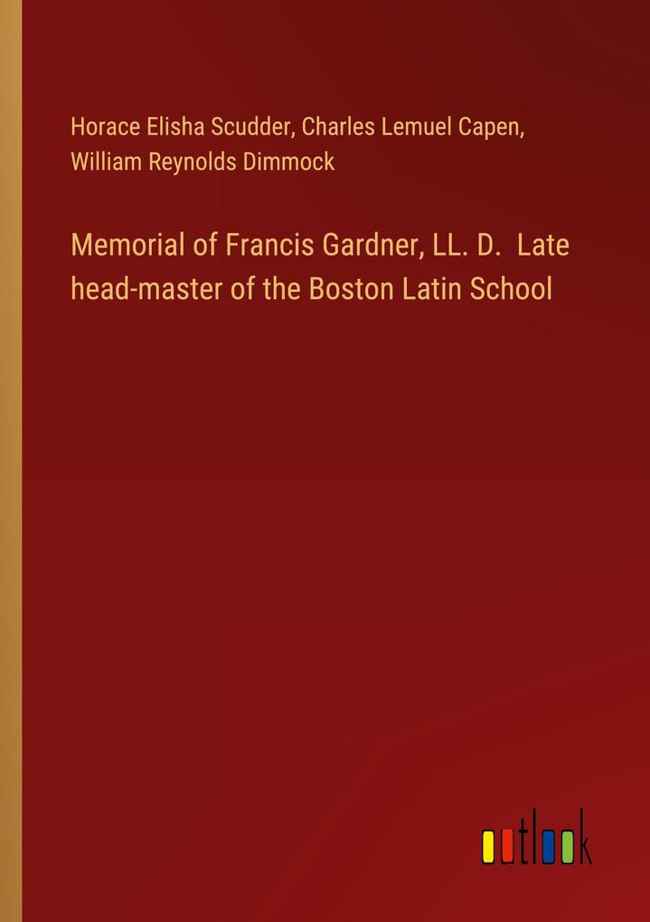 Memorial of Francis Gardner LL. D. Late head-master of the Boston Latin School