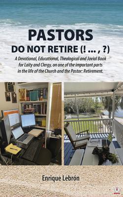 PASTORS DO NOT RETIRE (! ...  ?): A Devotional Educational Theological and Jovial Book for Laity and Clergy on one of the important parts in the life of the Church and the Pastor