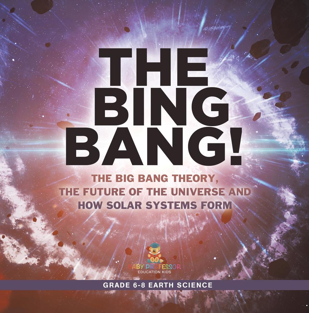 The Bing Bang! The Big Bang Theory the Future of the Universe and How Solar Systems Form | Grade 6-8 Earth Science
