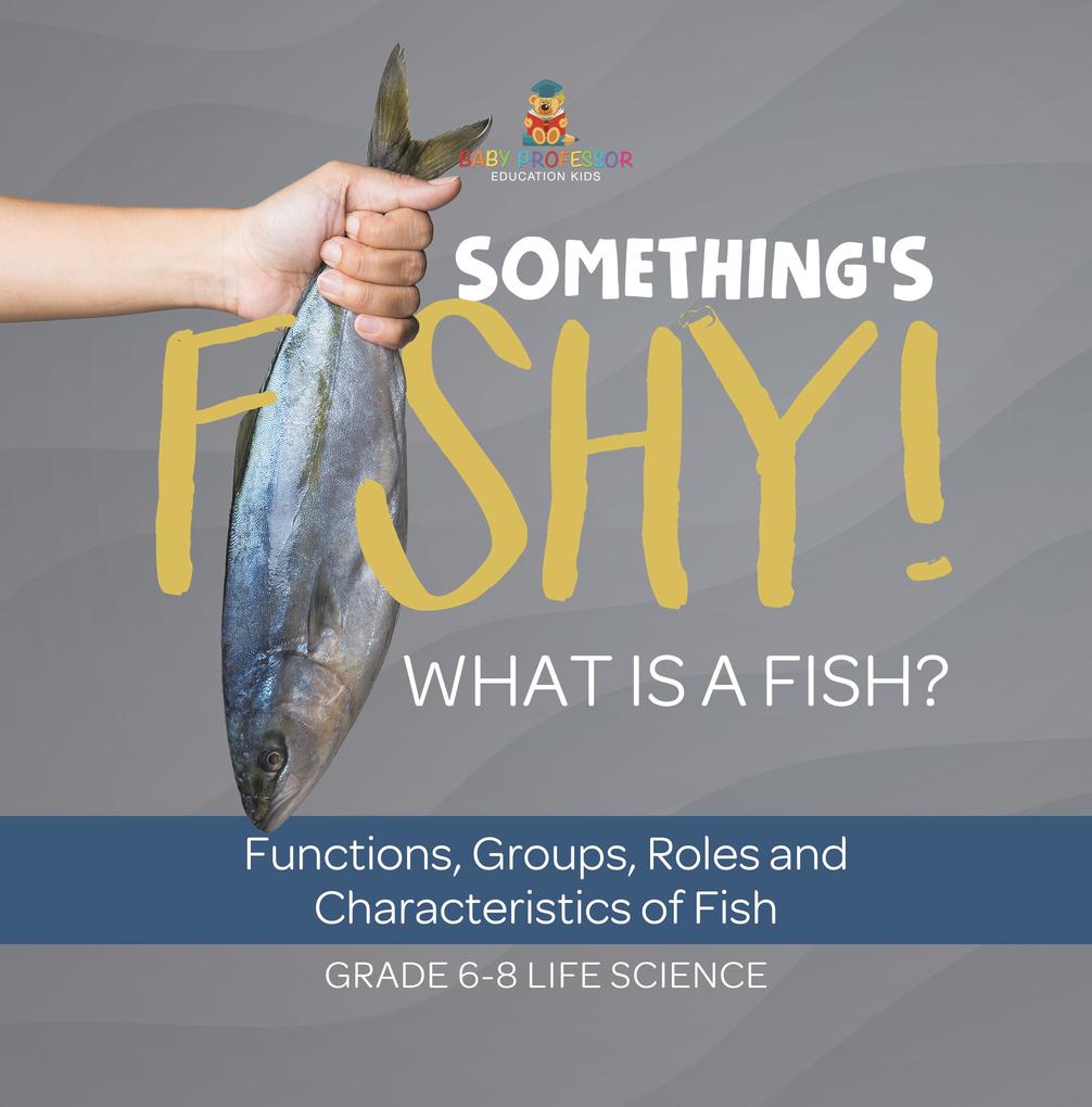 Something‘s Fishy! What is a Fish? Functions Groups Roles and Characteristics of Fish | Grade 6-8 Life Science