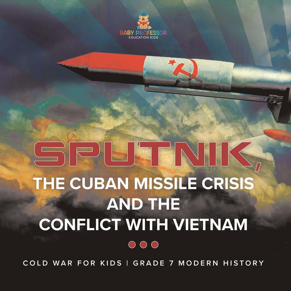 Sputnik The Cuban Missile Crisis and The Conflict with Vietnam | Cold War for Kids | Grade 7 Modern History