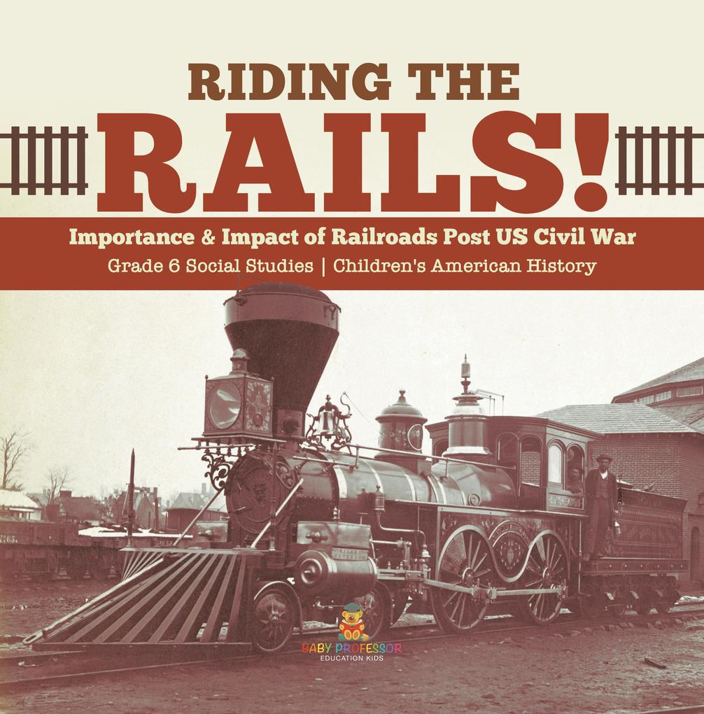 Riding the Rails! : Importance & Impact of Railroads Post US Civil War | Grade 6 Social Studies | Children‘s American History