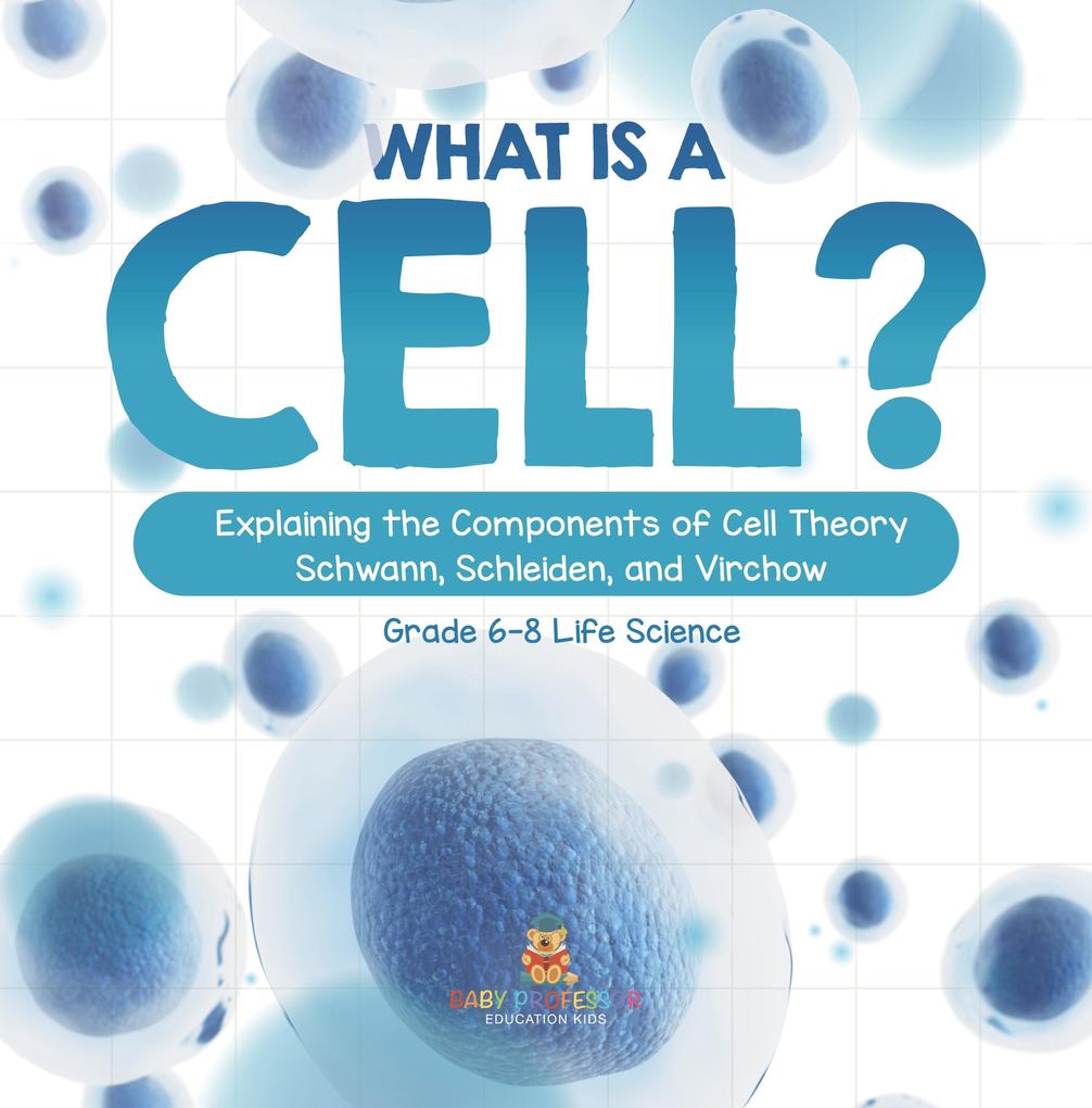 What is a Cell? Explaining the Components of Cell Theory | Schwann Schleiden and Virchow | Grade 6-8 Life Science