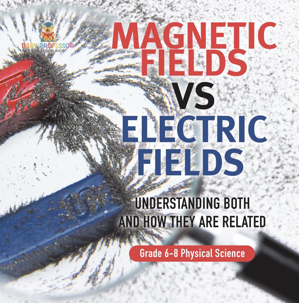 Magnetic Fields vs Electric Fields | Understanding Both and How they are Related | Grade 6-8 Physical Science