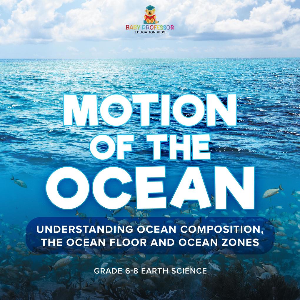 Motion of the Ocean: Understanding Ocean Composition the Ocean floor and Ocean Zones | Grade 6-8 Earth Science